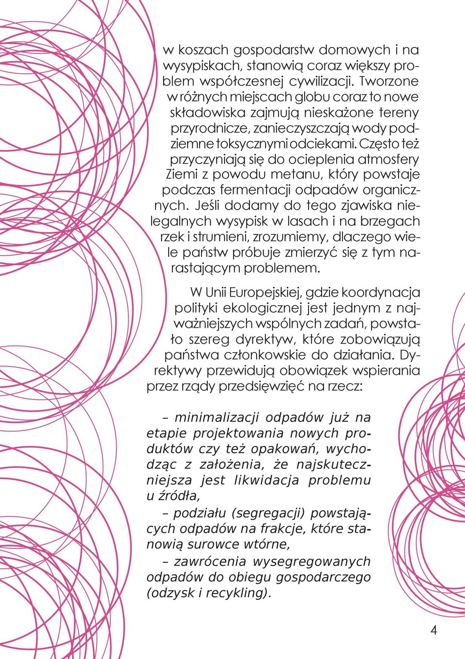 Często też przyczyniają się do ocieplenia atmosfery Ziemi z powodu metanu, który powstaje podczas fermentacji odpadów organicznych.