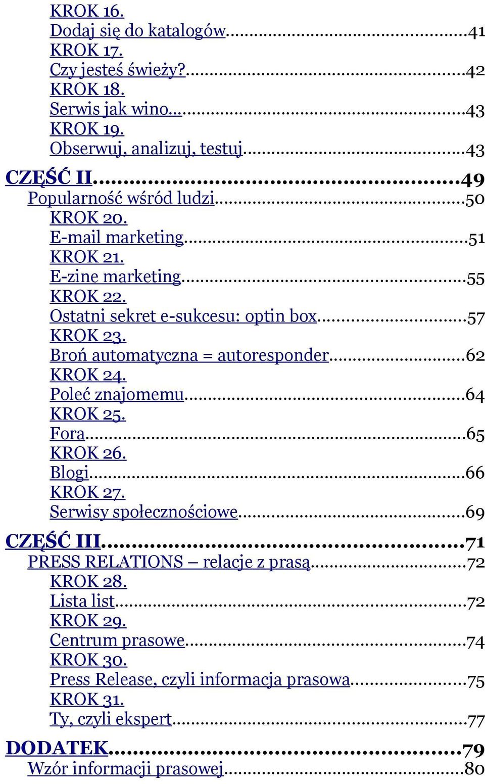 Broń automatyczna = autoresponder...62 KROK 24. Poleć znajomemu...64 KROK 25. Fora...65 KROK 26. Blogi...66 KROK 27. Serwisy społecznościowe...69 CZĘŚĆ III.