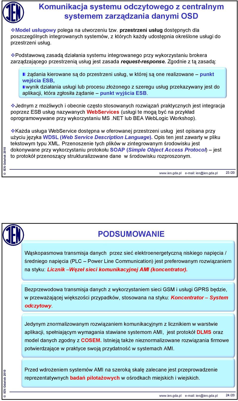 Podstawową zasadą działania systemu integrowanego przy wykorzystaniu brokera zarządzającego przestrzenią usług jest zasada request-response.