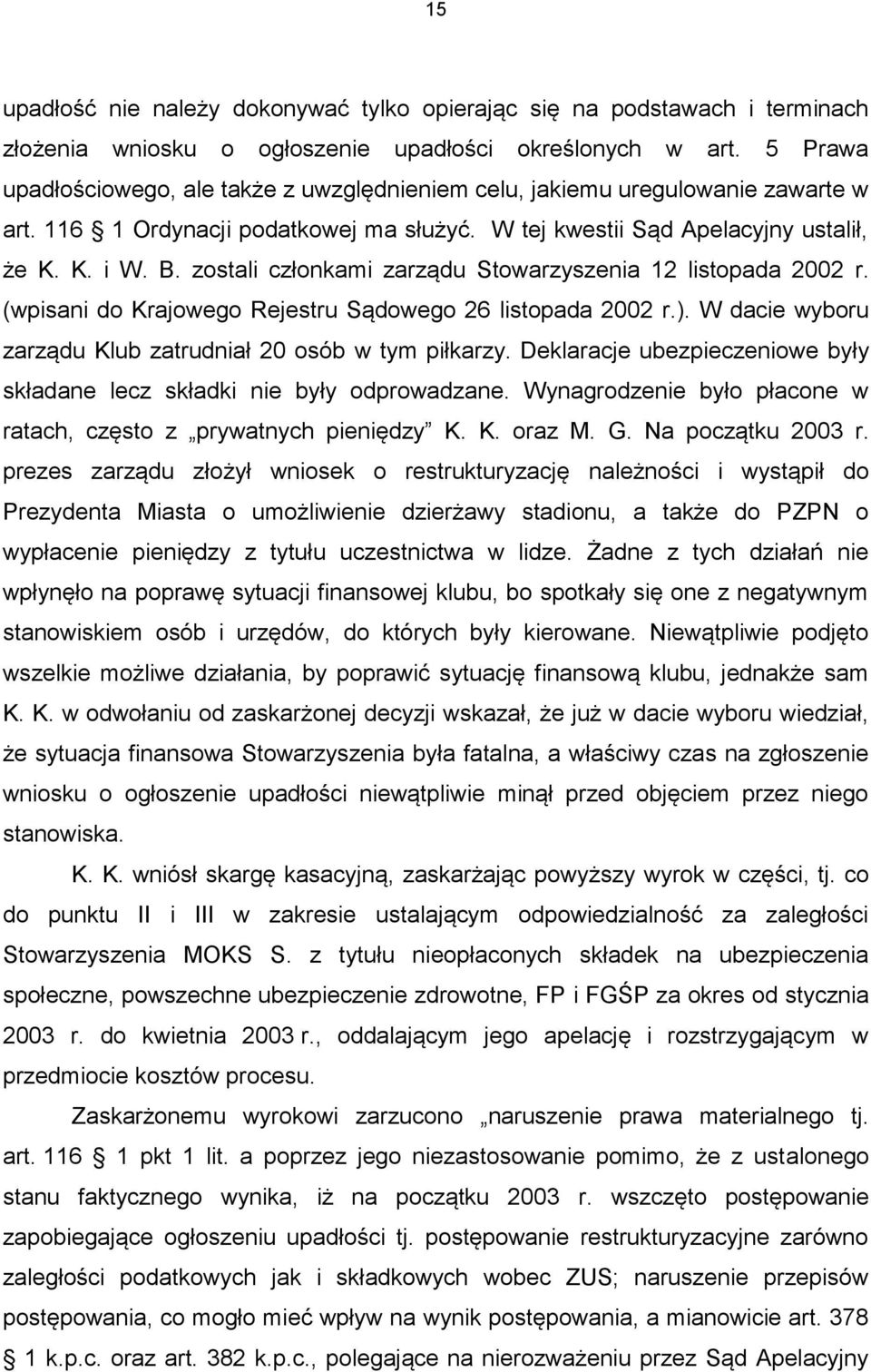 zostali członkami zarządu Stowarzyszenia 12 listopada 2002 r. (wpisani do Krajowego Rejestru Sądowego 26 listopada 2002 r.). W dacie wyboru zarządu Klub zatrudniał 20 osób w tym piłkarzy.