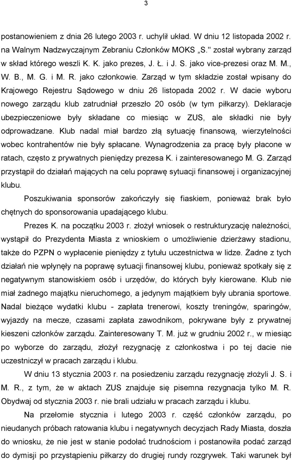 W dacie wyboru nowego zarządu klub zatrudniał przeszło 20 osób (w tym piłkarzy). Deklaracje ubezpieczeniowe były składane co miesiąc w ZUS, ale składki nie były odprowadzane.
