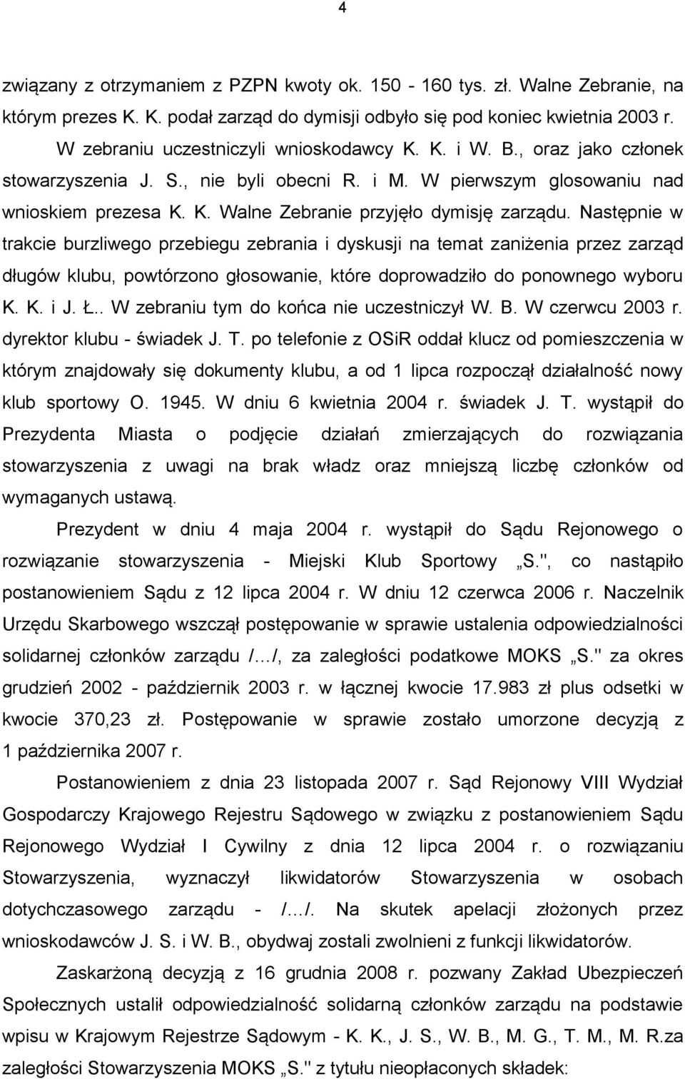 Następnie w trakcie burzliwego przebiegu zebrania i dyskusji na temat zaniżenia przez zarząd długów klubu, powtórzono głosowanie, które doprowadziło do ponownego wyboru K. K. i J. Ł.