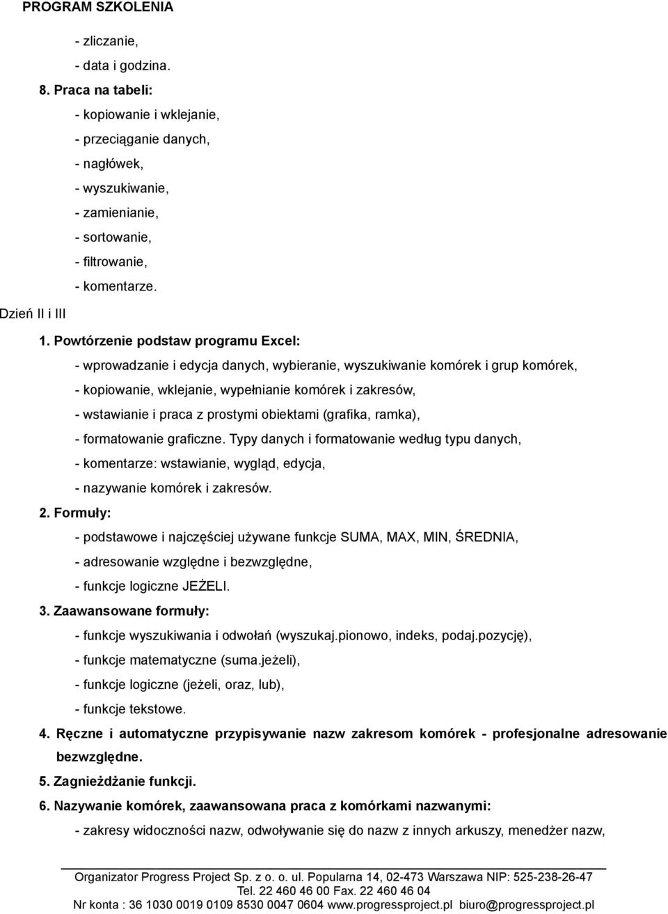 Formuły: - wprowadzanie i edycja danych, wybieranie, wyszukiwanie komórek i grup komórek, - kopiowanie, wklejanie, wypełnianie komórek i zakresów, - wstawianie i praca z prostymi obiektami (grafika,