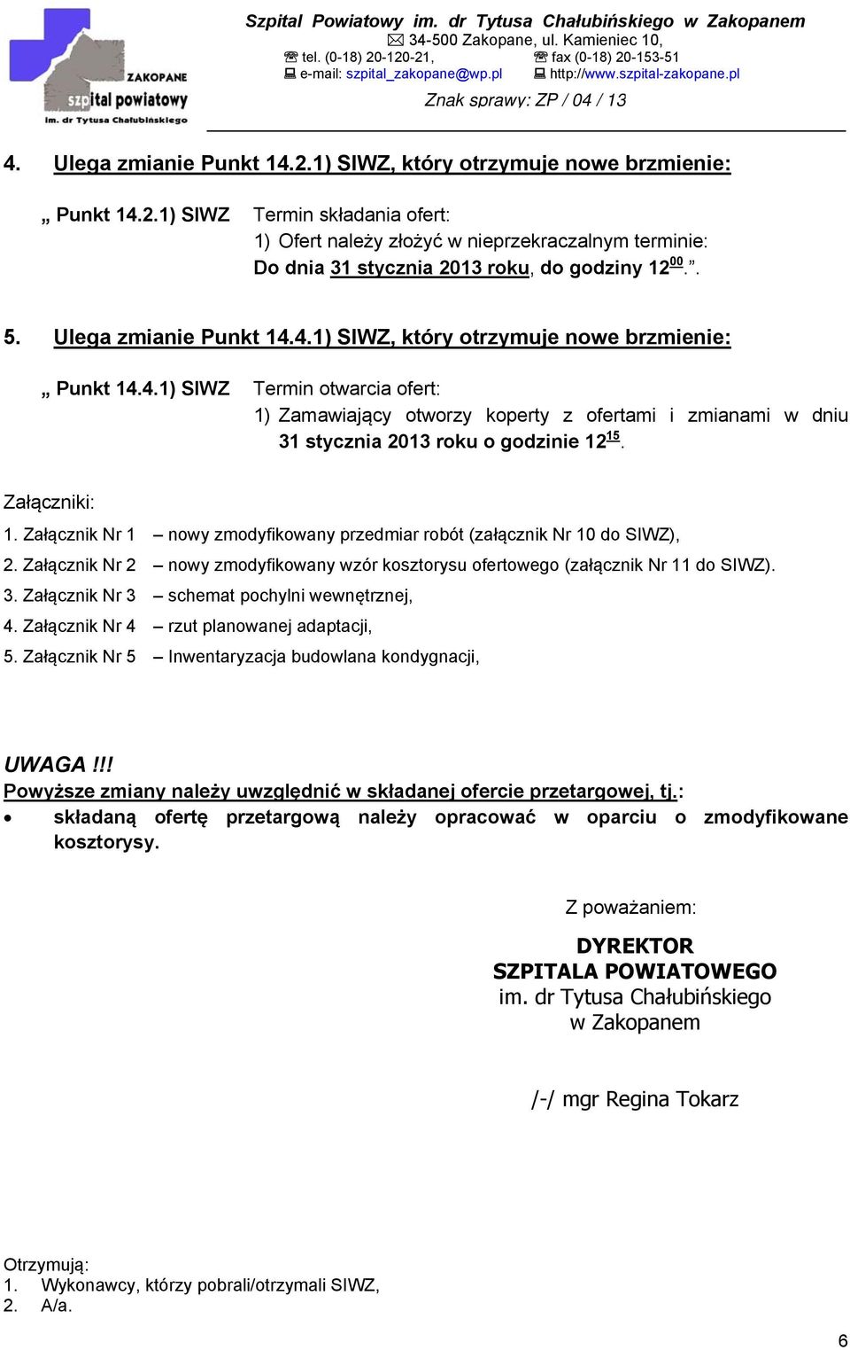 . 5. Ulega zmianie Punkt 14.4.1) SIWZ, który otrzymuje nowe brzmienie: Punkt 14.4.1) SIWZ Termin otwarcia ofert: 1) Zamawiający otworzy koperty z ofertami i zmianami w dniu 31 stycznia 2013 roku o godzinie 12 15.