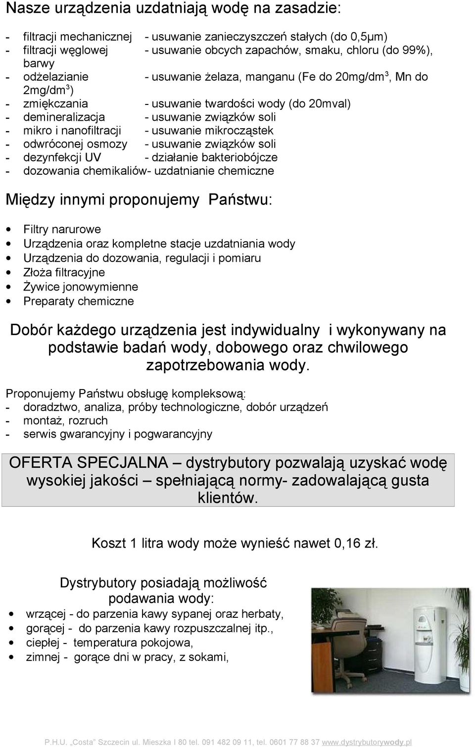 usuwanie mikrocząstek - odwróconej osmozy - usuwanie związków soli - dezynfekcji UV - działanie bakteriobójcze - dozowania chemikaliów- uzdatnianie chemiczne Między innymi proponujemy Państwu: Filtry