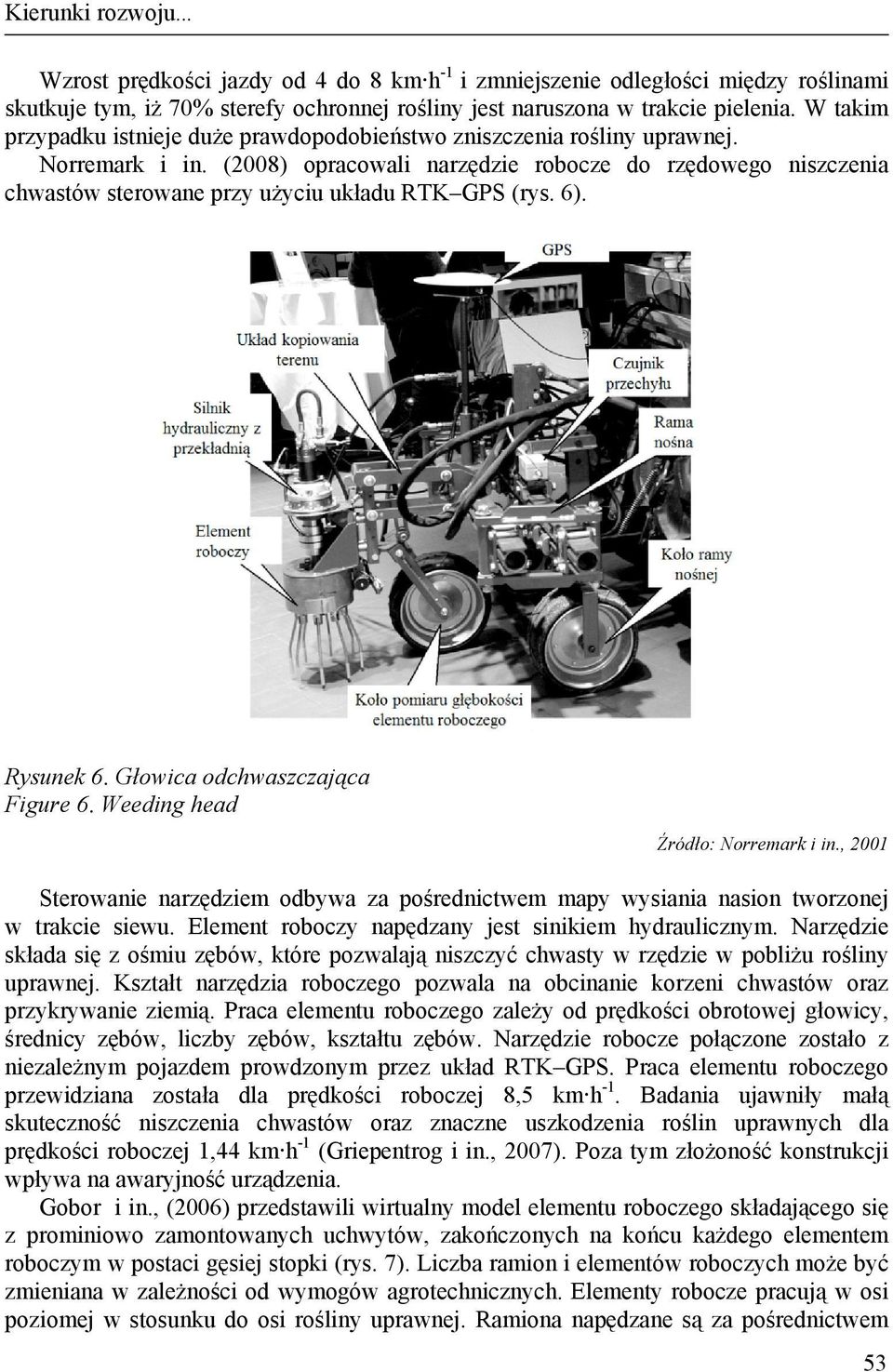 (2008) opracowali narzędzie robocze do rzędowego niszczenia chwastów sterowane przy użyciu układu RTK GPS (rys. 6). Rysunek 6. Głowica odchwaszczająca Figure 6. Weeding head Źródło: Norremark i in.