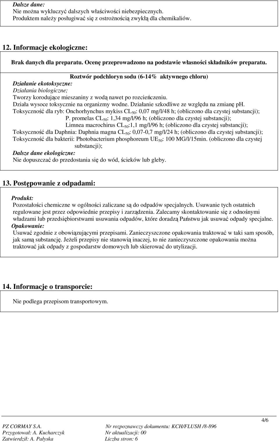 Roztwór podchloryn sodu (6-14% aktywnego chloru) Działanie ekotoksyczne: Działania biologiczne; Tworzy korodujące mieszaniny z wodą nawet po rozcieńczeniu. Działa wysoce toksycznie na organizmy wodne.