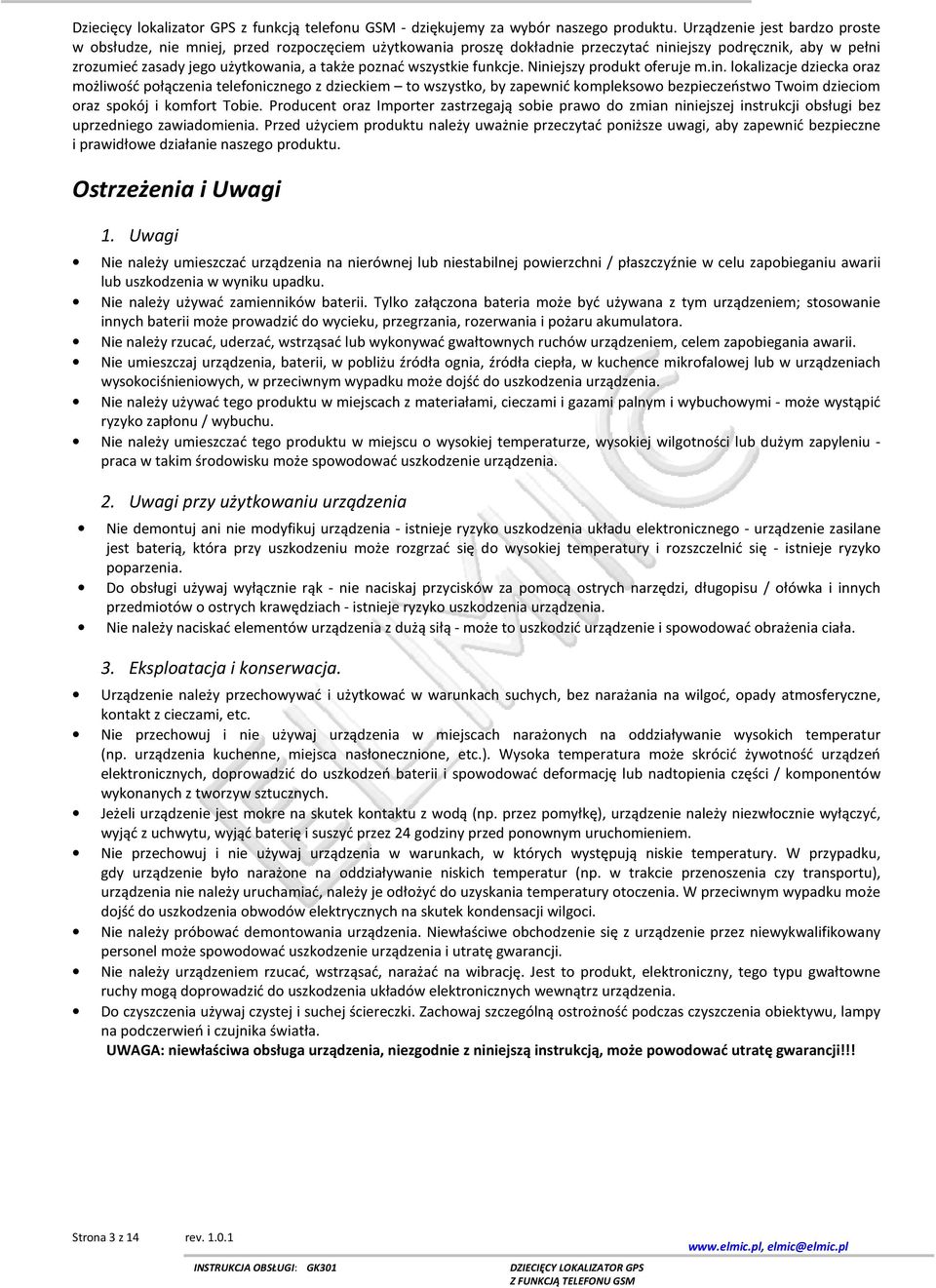 wszystkie funkcje. Niniejszy produkt oferuje m.in. lokalizacje dziecka oraz możliwość połączenia telefonicznego z dzieckiem to wszystko, by zapewnić kompleksowo bezpieczeństwo Twoim dzieciom oraz spokój i komfort Tobie.