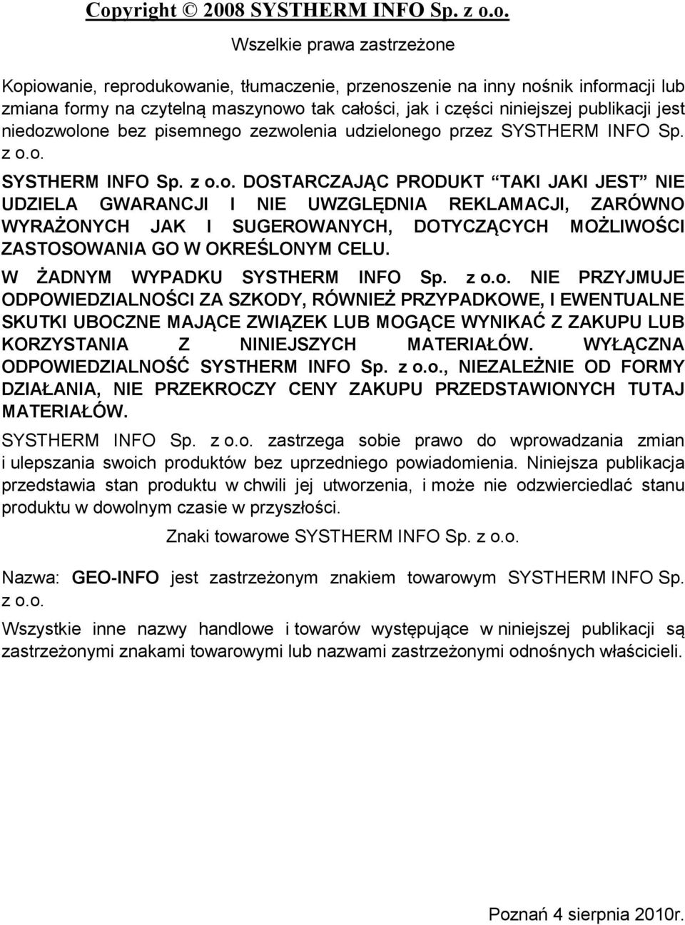 bez pisemneg zezwlenia udzielneg przez SYSTHERM INFO Sp. z.. SYSTHERM INFO Sp. z.. DOSTARCZAJĄC PRODUKT TAKI JAKI JEST NIE UDZIELA GWARANCJI I NIE UWZGLĘDNIA REKLAMACJI, ZARÓWNO WYRAŻONYCH JAK I SUGEROWANYCH, DOTYCZĄCYCH MOŻLIWOŚCI ZASTOSOWANIA GO W OKREŚLONYM CELU.