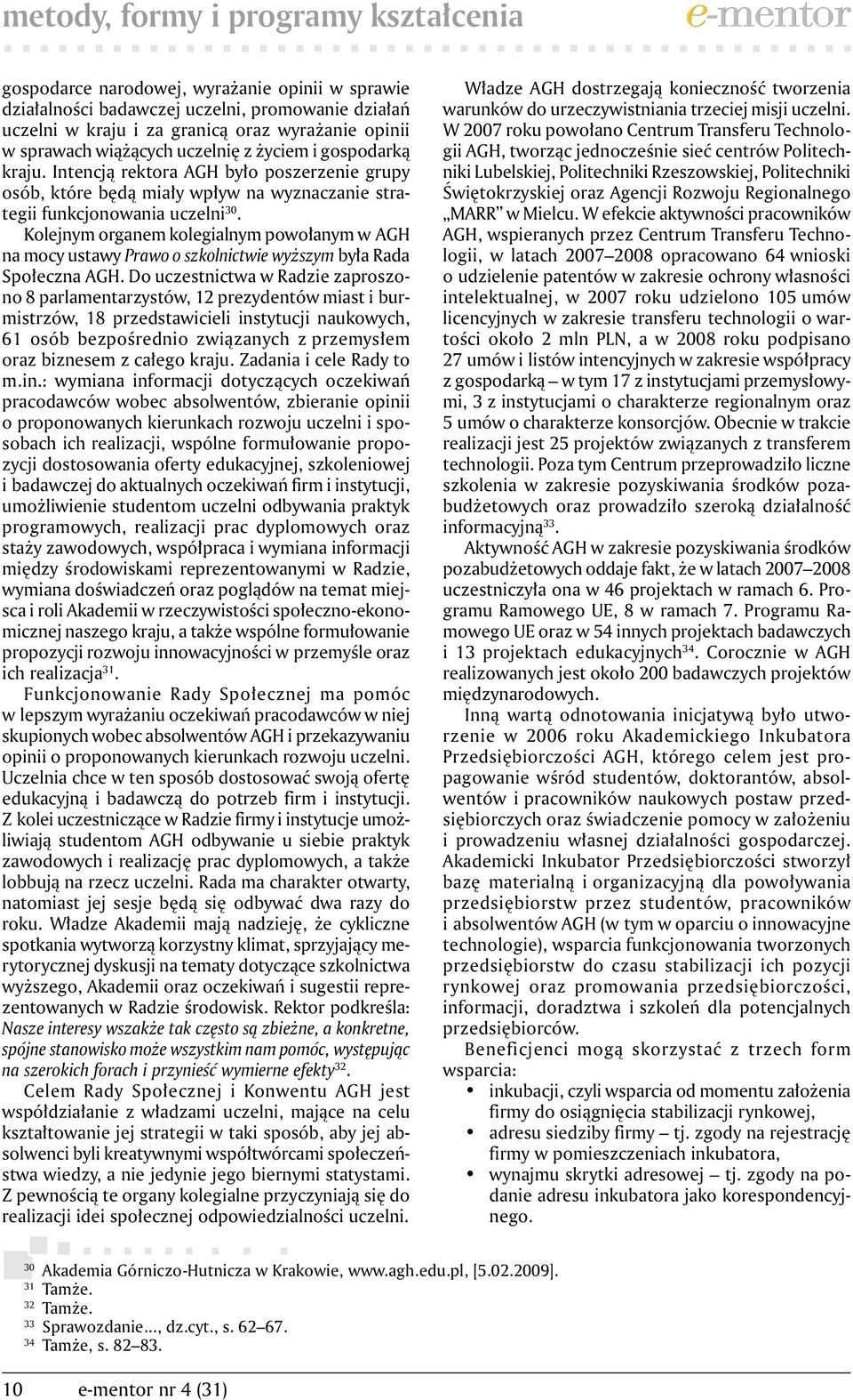 Kolejnym organem kolegialnym powołanym w AGH na mocy ustawy Prawo o szkolnictwie wyższym była Rada Społeczna AGH.