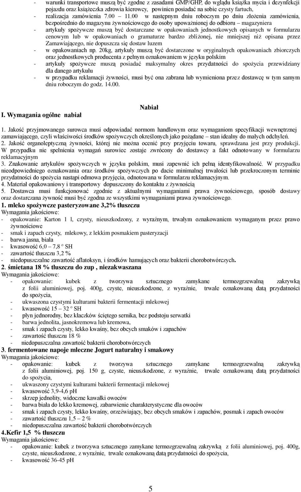 00 w następnym dniu roboczym po dniu złożenia zamówienia, bezpośrednio do magazynu żywnościowego do osoby upoważnionej do odbioru magazyniera - artykuły spożywcze muszą być dostarczane w opakowaniach