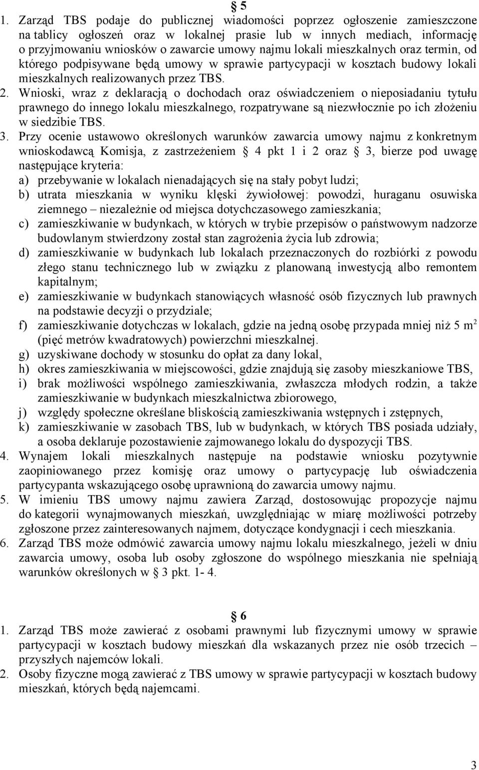 Wnioski, wraz z deklaracją o dochodach oraz oświadczeniem o nieposiadaniu tytułu prawnego do innego lokalu mieszkalnego, rozpatrywane są niezwłocznie po ich złożeniu w siedzibie TBS. 3.