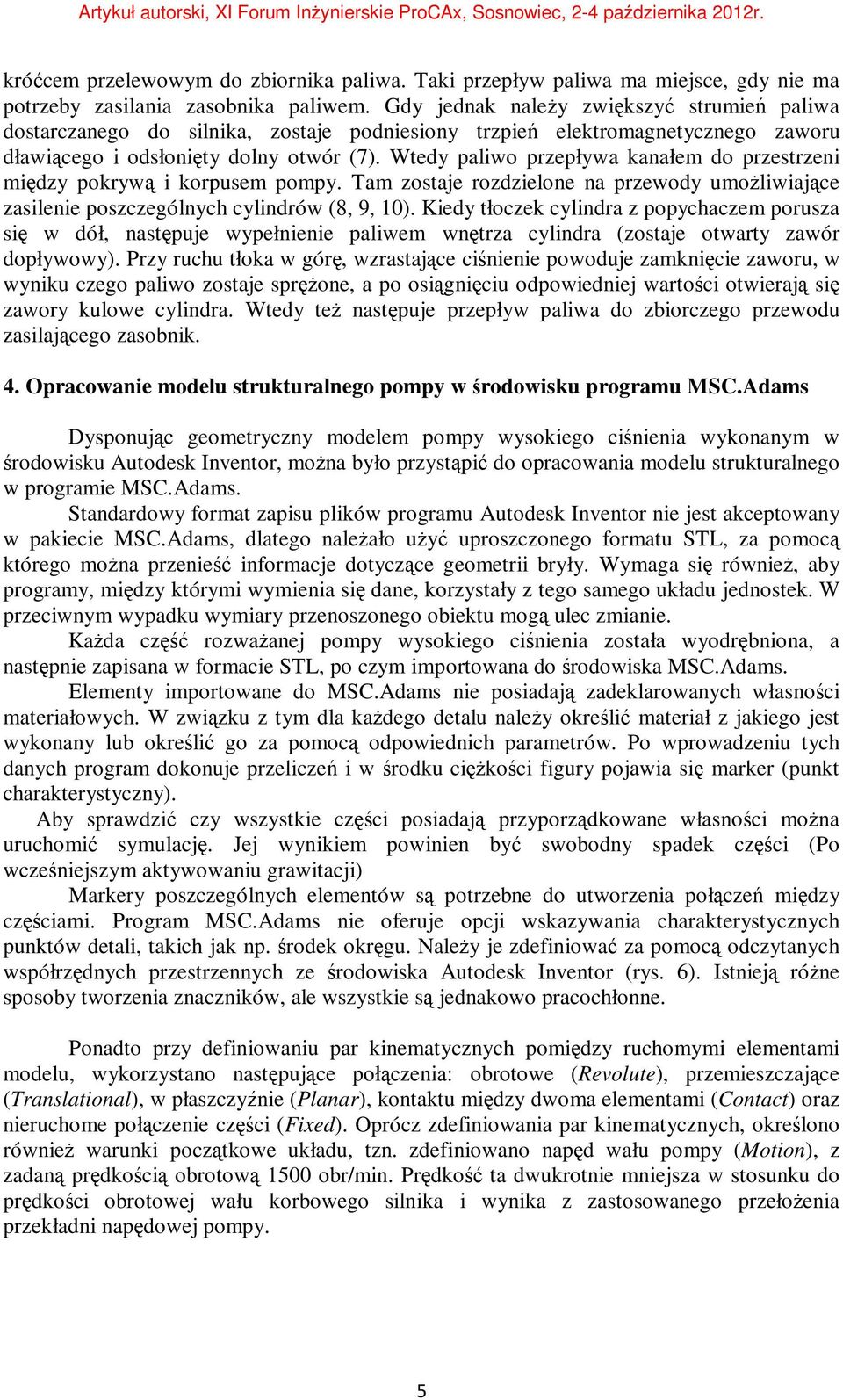 Wtedy paliwo przepływa kanałem do przestrzeni między pokrywą i korpusem pompy. Tam zostaje rozdzielone na przewody umożliwiające zasilenie poszczególnych cylindrów (8, 9, 1).