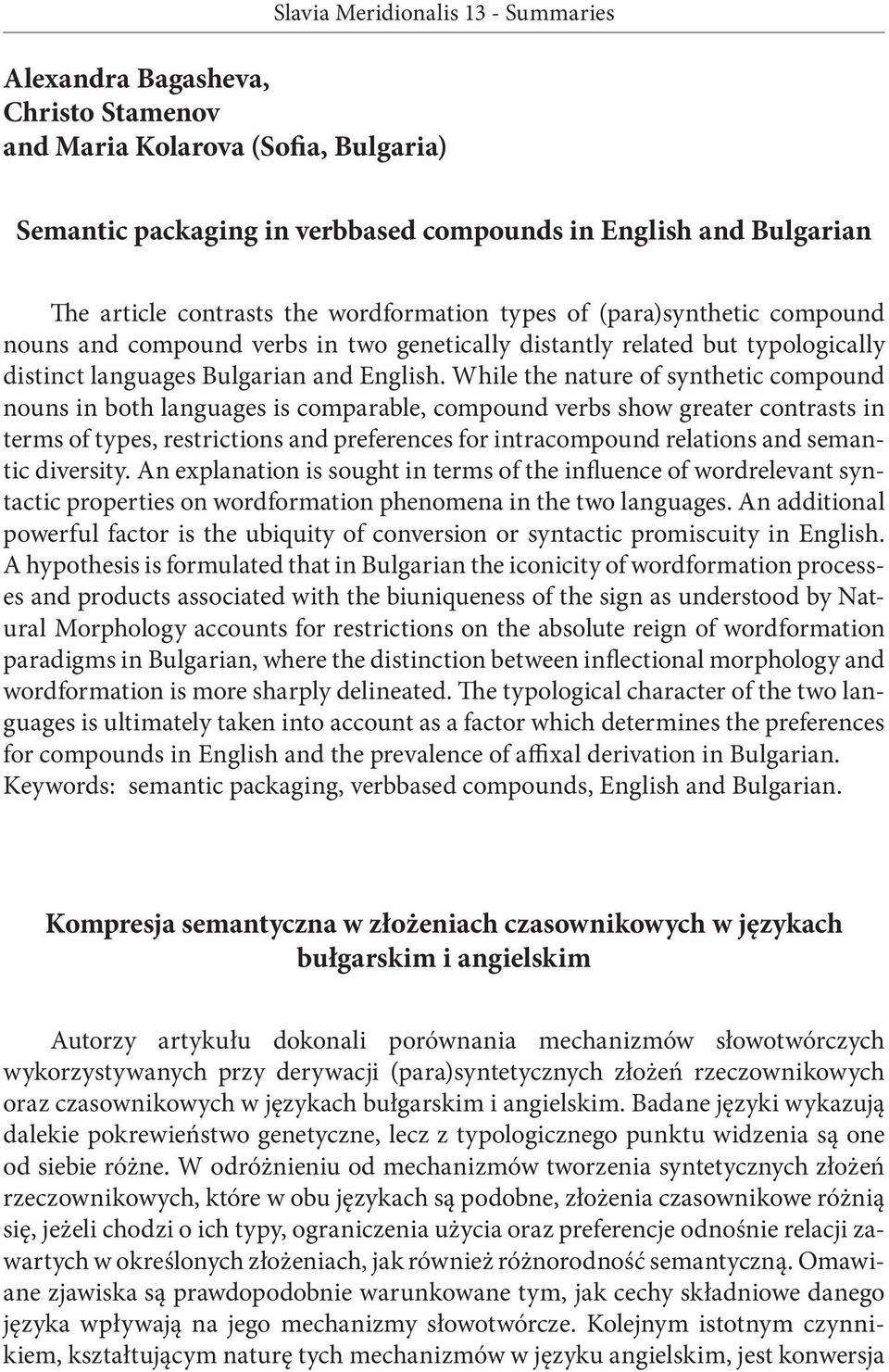While the nature of synthetic compound nouns in both languages is comparable, compound verbs show greater contrasts in terms of types, restrictions and preferences for intra compound relations and