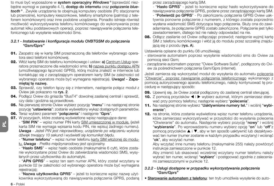 Ponadto istnieje również możliwość wykorzystywania telefonu komórkowego do wykonywania przez automat kilku podstawowych operacji, poprzez nawiązywanie połączenia telefonicznego lub wysyłanie