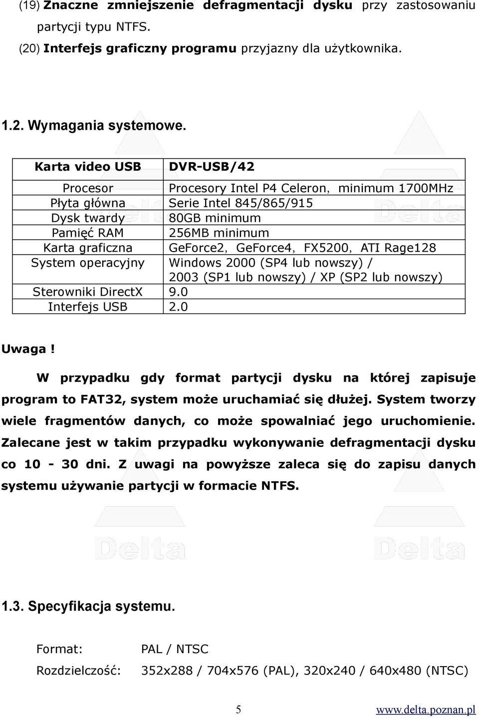 GeForce2,GeForce4,FX5200,ATI Rage128 System operacyjny Windows 2000 (SP4 lub nowszy) / 2003 (SP1 lub nowszy) / XP (SP2 lub nowszy) Sterowniki DirectX 9.0 Interfejs USB 2.0 Uwaga!