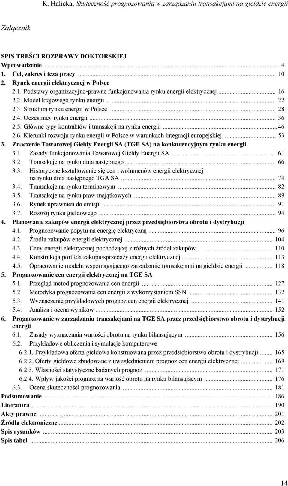 .. 53 3. Znaczenie Towarowej Giełdy Energii SA (TGE SA) na konkurencyjnym rynku energii 3.1. Zasady funkcjonowania Towarowej Giełdy Energii SA... 61 3.2. Transakcje na rynku dnia następnego... 66 3.3. Historyczne kształtowanie się cen i wolumenów energii elektrycznej na rynku dnia następnego TGA SA.