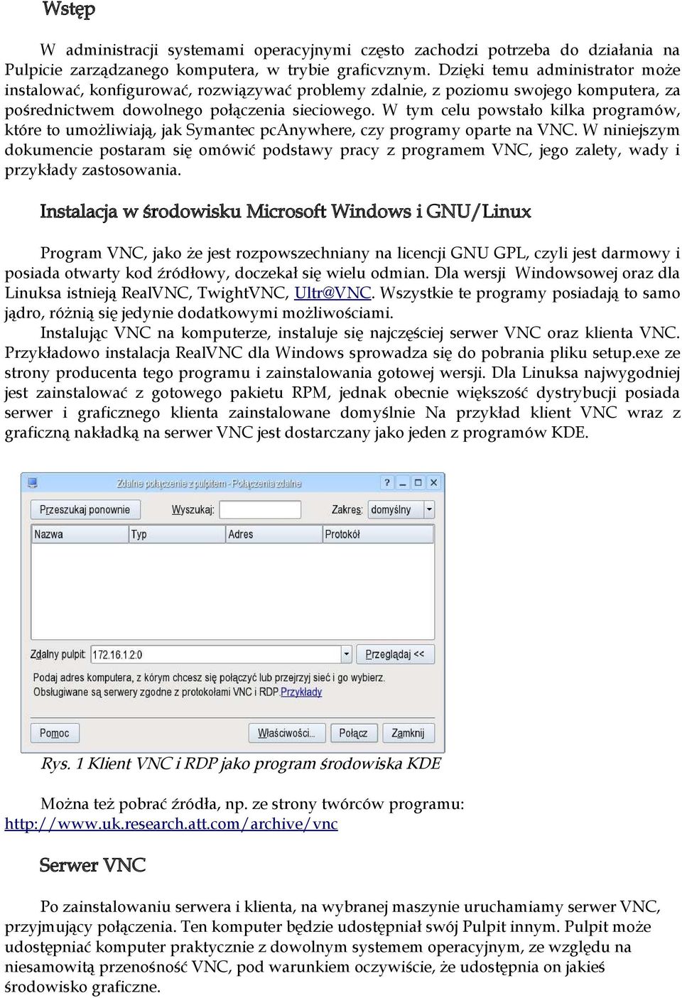 W tym celu powstało kilka programów, które to umożliwiają, jak Symantec pcanywhere, czy programy oparte na VNC.