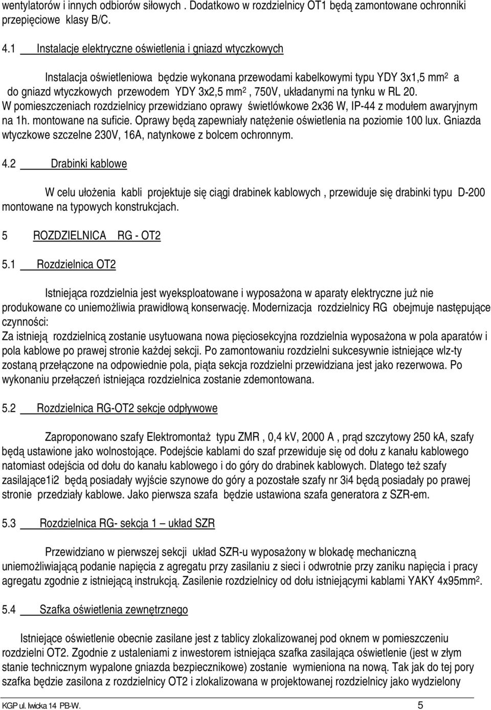układanymi na tynku w RL 20. W pomieszczeniach rozdzielnicy przewidziano oprawy świetlówkowe 2x36 W, IP-44 z modułem awaryjnym na 1h. montowane na suficie.