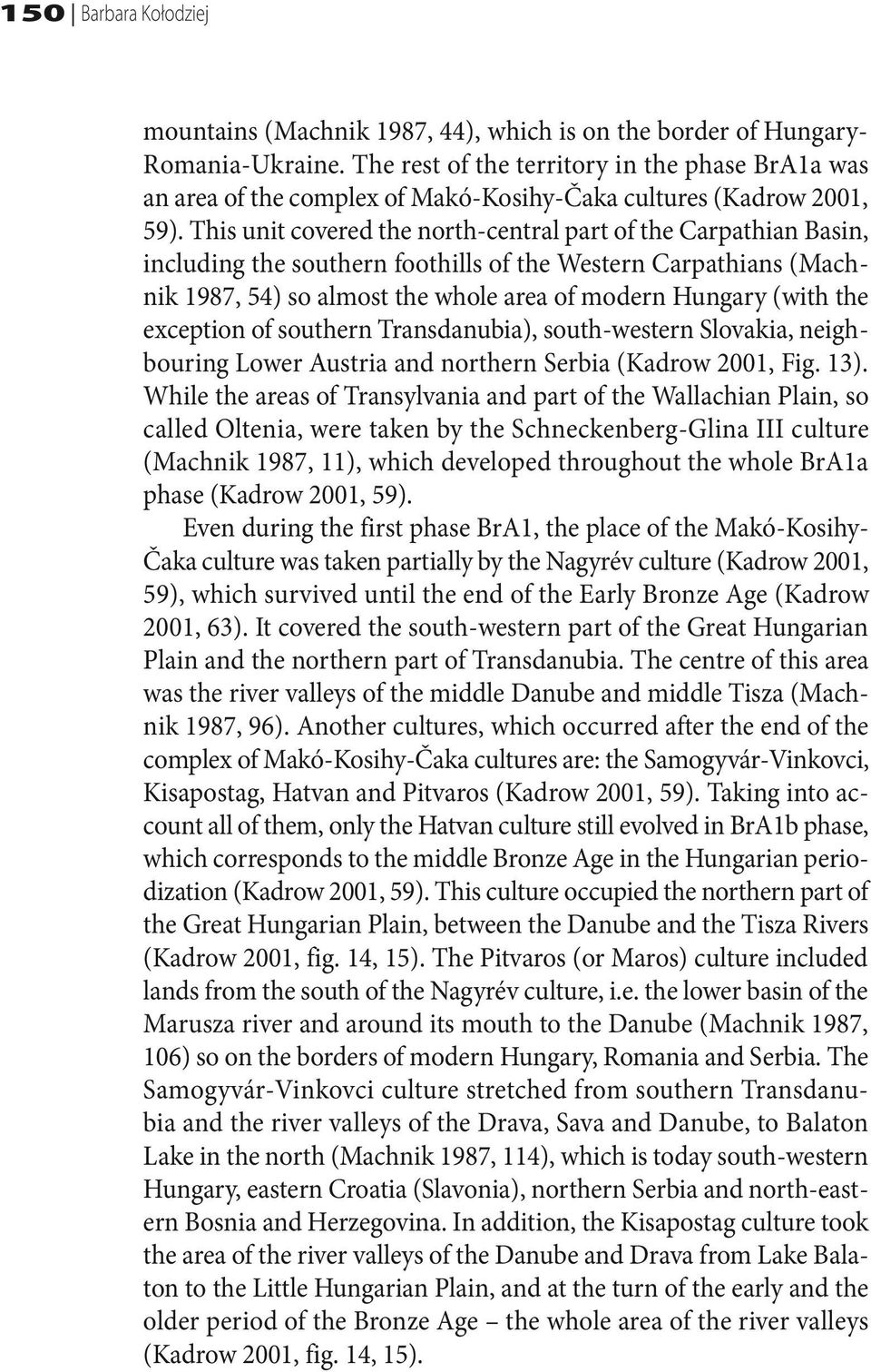 This unit covered the north-central part of the Carpathian Basin, including the southern foothills of the Western Carpathians (Machnik 1987, 54) so almost the whole area of modern Hungary (with the