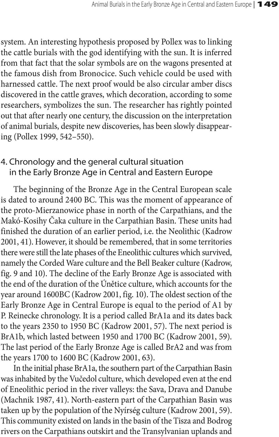 The next proof would be also circular amber discs discovered in the cattle graves, which decoration, according to some researchers, symbolizes the sun.