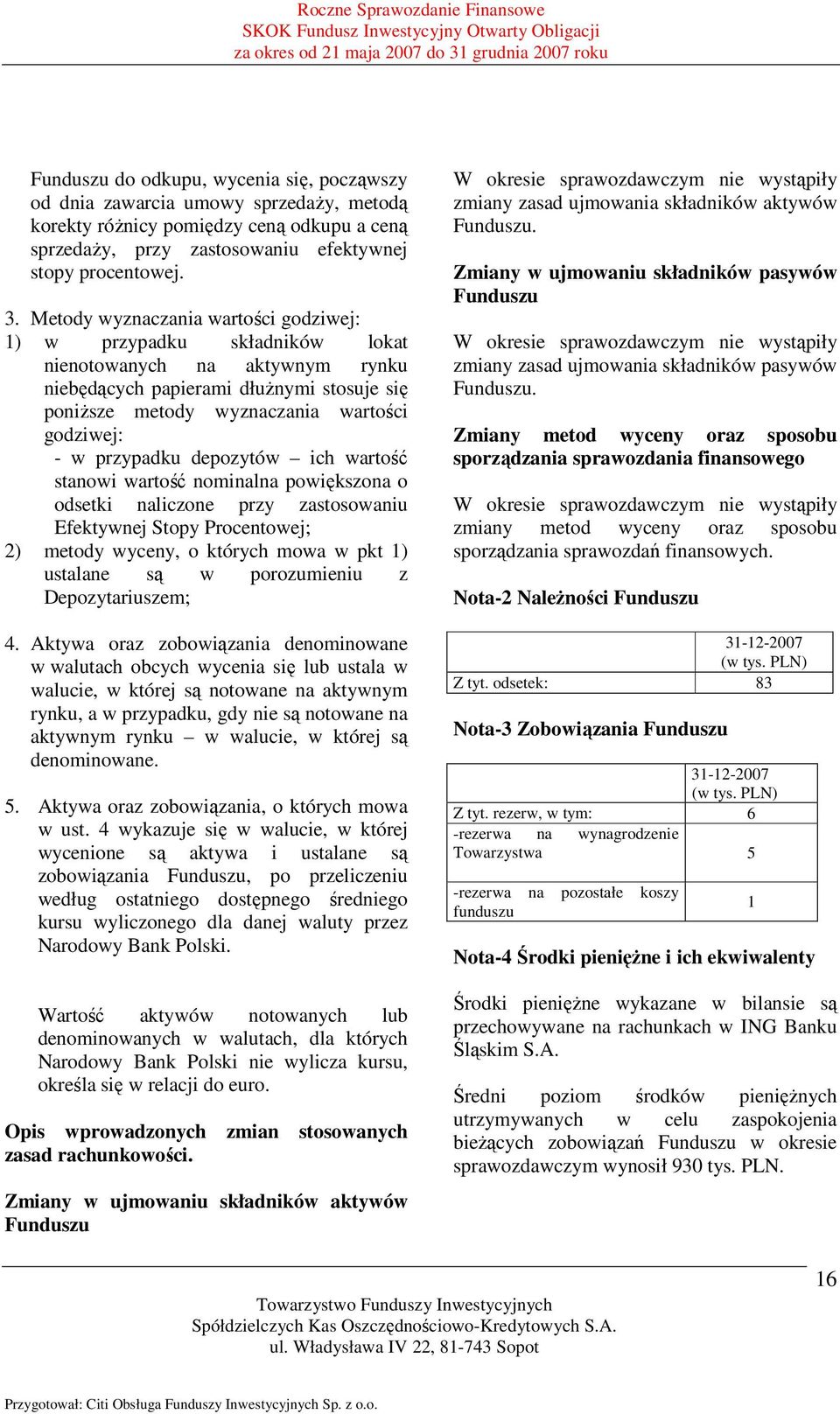 przypadku depozytów ich wartość stanowi wartość nominalna powiększona o odsetki naliczone przy zastosowaniu Efektywnej Stopy Procentowej; 2) metody wyceny, o których mowa w pkt 1) ustalane są w