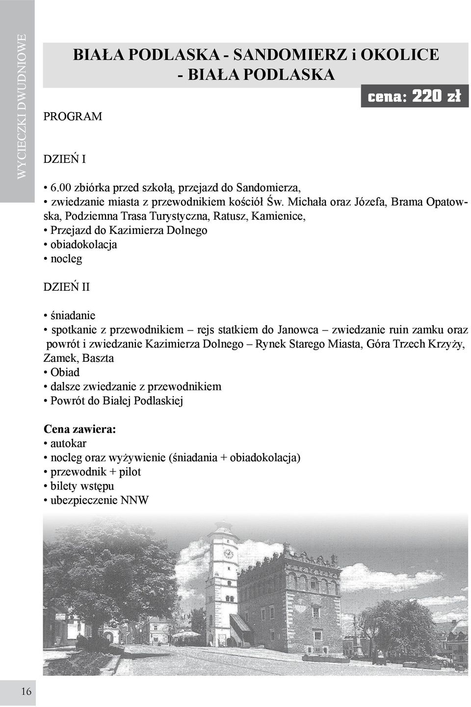 Michała oraz Józefa, Brama Opatowska, Podziemna Trasa Turystyczna, Ratusz, Kamienice, Przejazd do Kazimierza Dolnego obiadokolacja nocleg I spotkanie z przewodnikiem