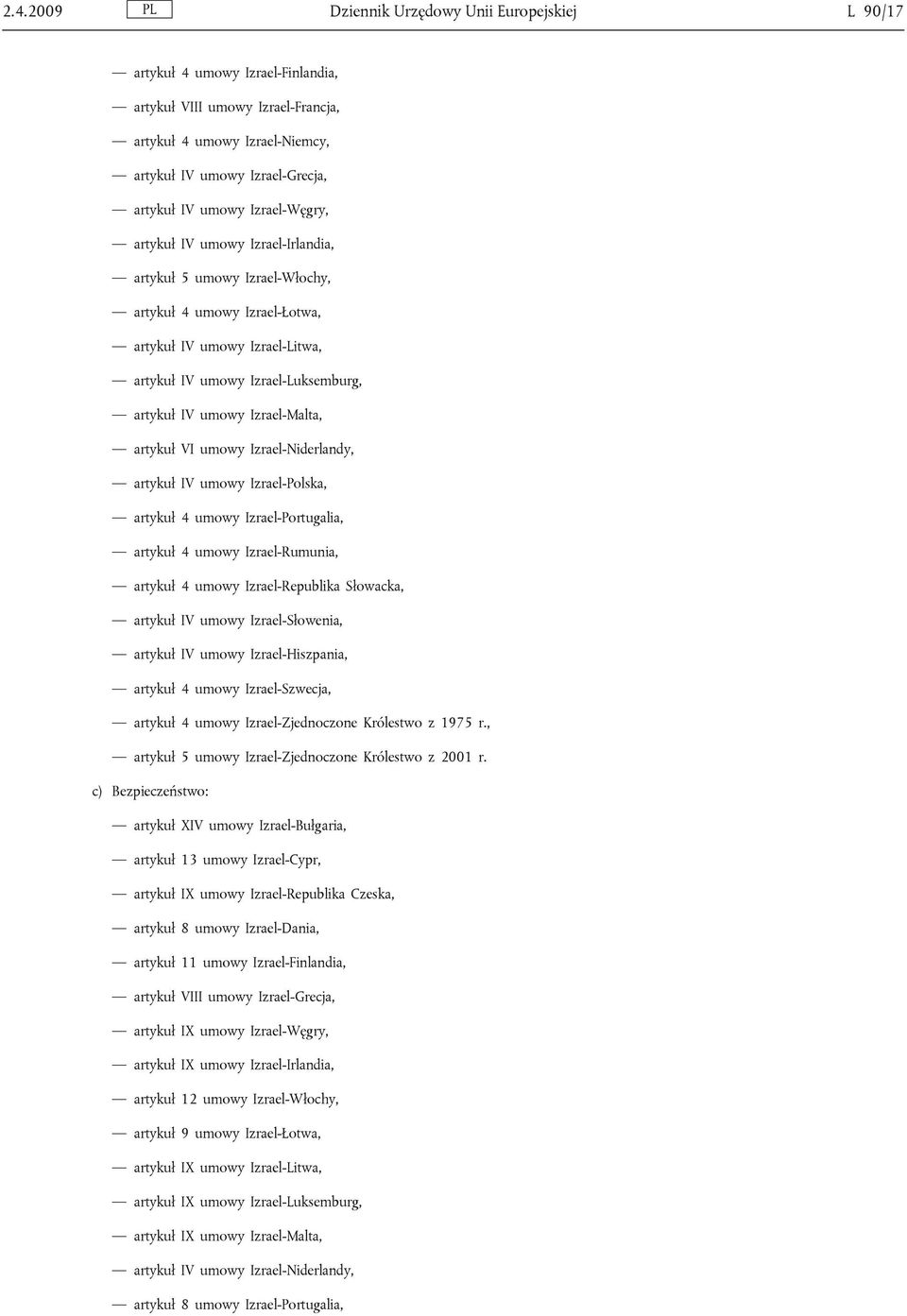 Izrael-Malta, artykuł VI umowy Izrael-Niderlandy, artykuł IV umowy Izrael-Polska, artykuł 4 umowy Izrael-Portugalia, artykuł 4 umowy Izrael-Rumunia, artykuł 4 umowy Izrael-Republika Słowacka, artykuł