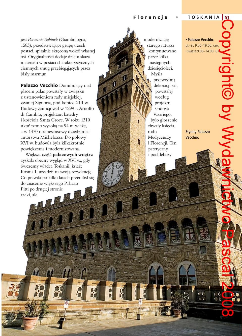 Palazzo Vecchio Dominujący nad placem pałac powstały w związku z ustanowieniem rady miejskiej, zwanej Signorią, pod koniec XIII w. Budowę zainicjował w 1299 r.