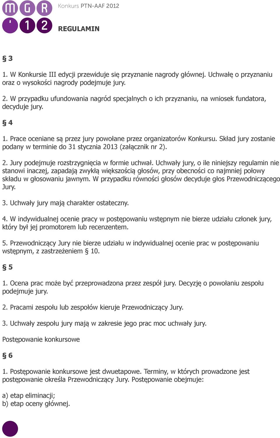 Skład jury zostanie podany w terminie do 31 stycznia 2013 (załącznik nr 2). 2. Jury podejmuje rozstrzygnięcia w formie uchwał.