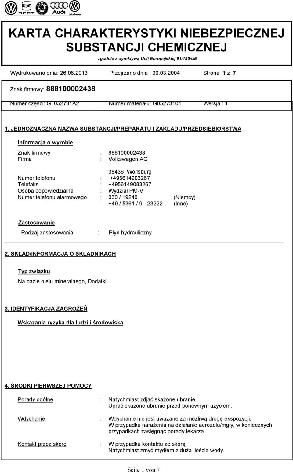 +4956149083267 Osoba odpowiedzialna : Wydział PM-V Numer telefonu alarmowego : 030 / 19240 (Niemcy) +49 / 5361 / 9-23222 (Inne) Zastosowanie Rodzaj zastosowania : Płyn hydrauliczny 2.