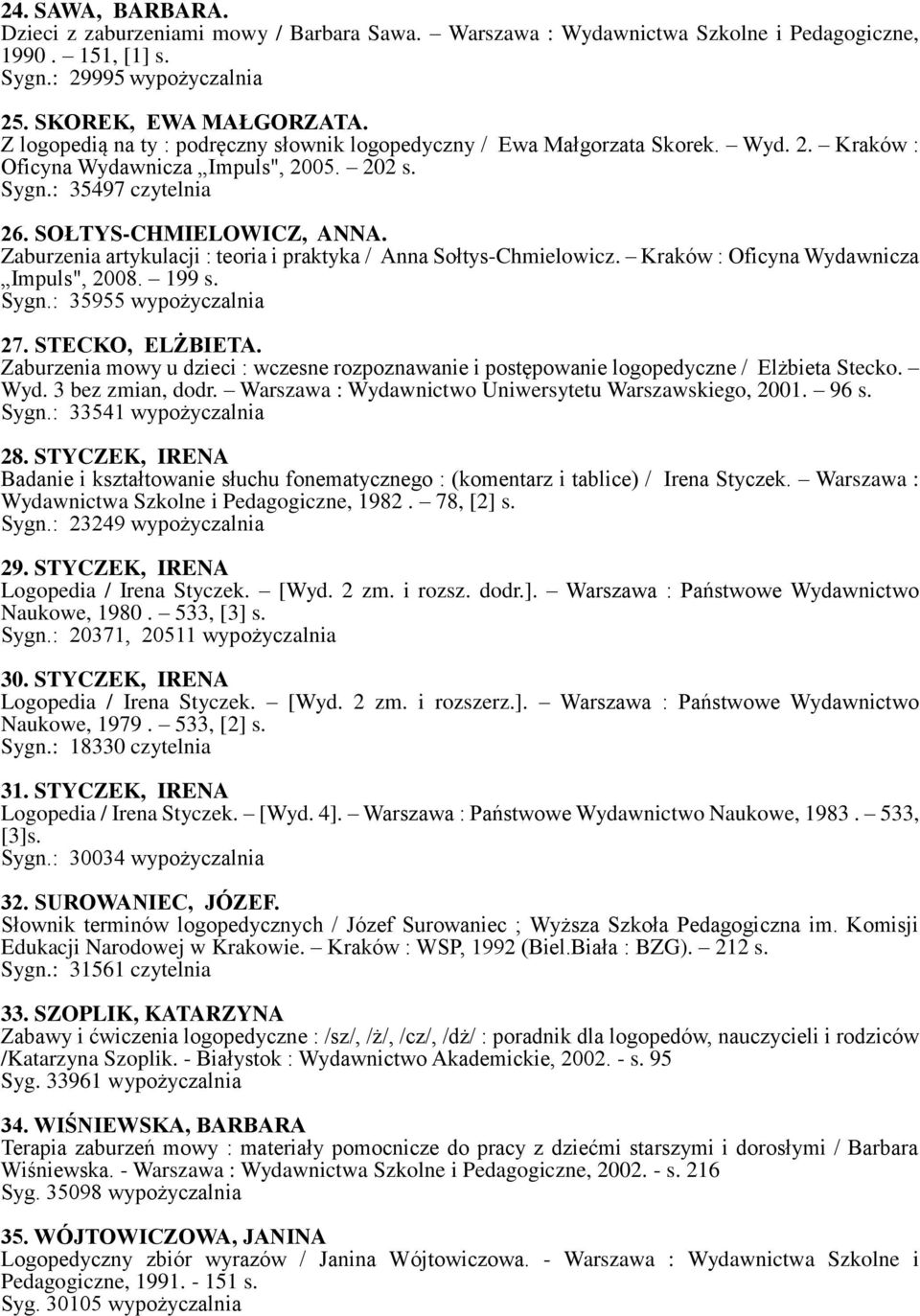 Zaburzenia artykulacji : teoria i praktyka / Anna Sołtys-Chmielowicz. Kraków : Oficyna Wydawnicza Impuls", 2008. 199 s. Sygn.: 35955 wypożyczalnia 27. STECKO, ELŻBIETA.