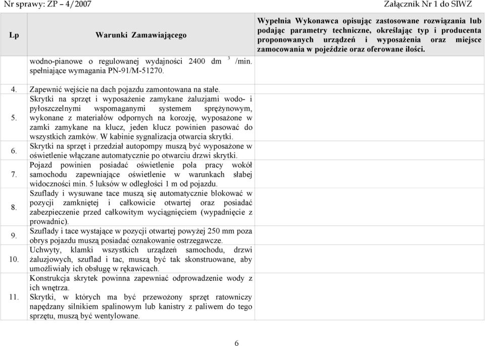 wykonane z materiałów odpornych na korozję, wyposażone w zamki zamykane na klucz, jeden klucz powinien pasować do wszystkich zamków. W kabinie sygnalizacja otwarcia skrytki.