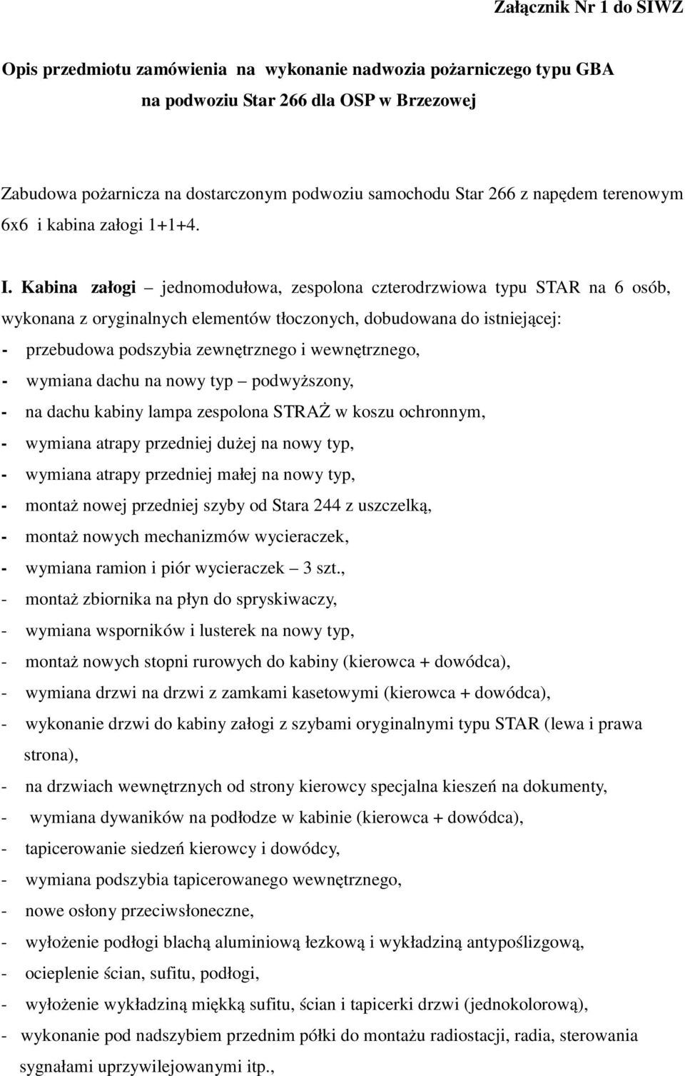 Kabina załogi jednomodułowa, zespolona czterodrzwiowa typu STAR na 6 osób, wykonana z oryginalnych elementów tłoczonych, dobudowana do istniejącej: - przebudowa podszybia zewnętrznego i wewnętrznego,