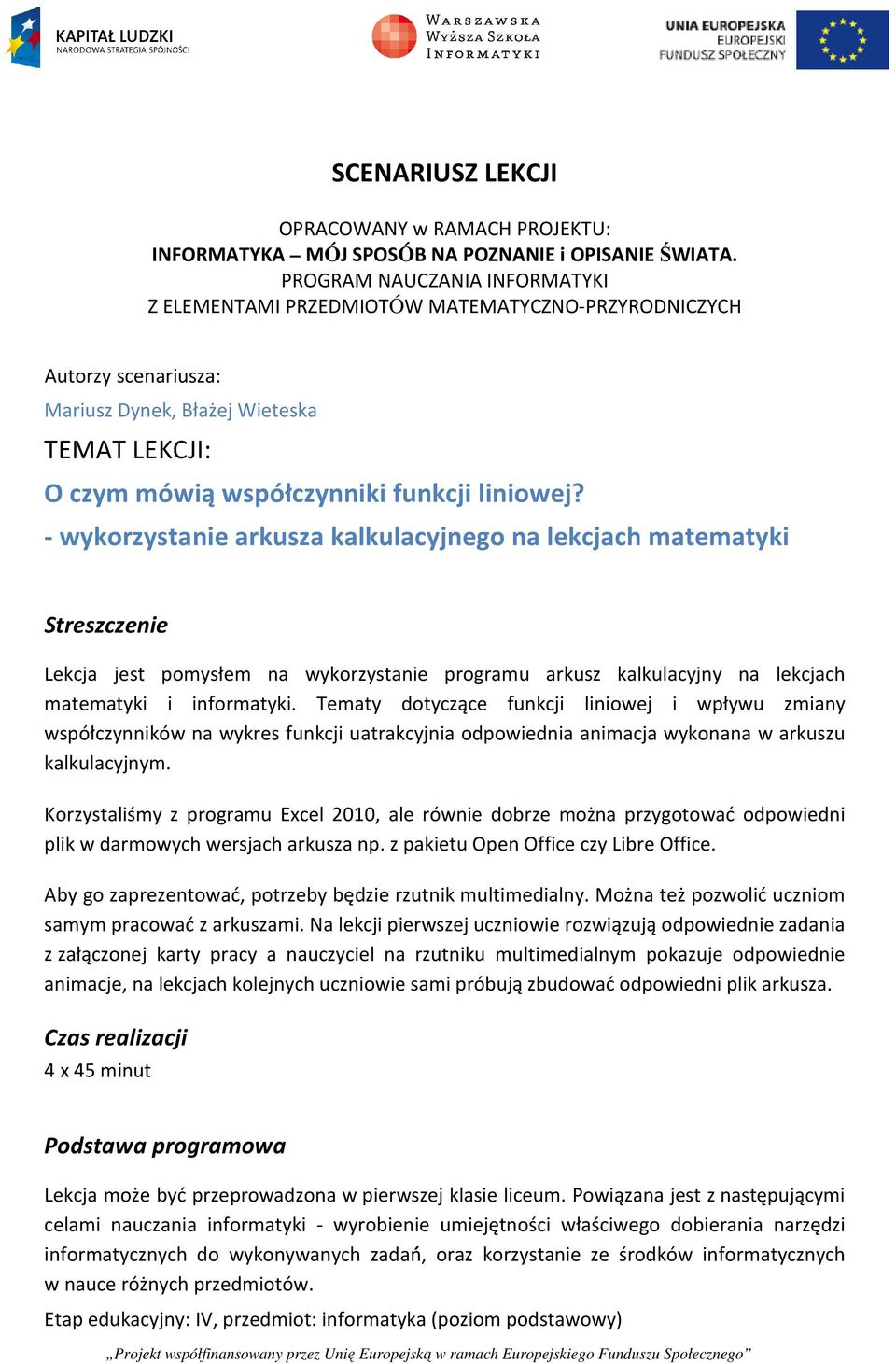 - wykorzystanie arkusza kalkulacyjnego na lekcjach matematyki Streszczenie Lekcja jest pomysłem na wykorzystanie programu arkusz kalkulacyjny na lekcjach matematyki i informatyki.