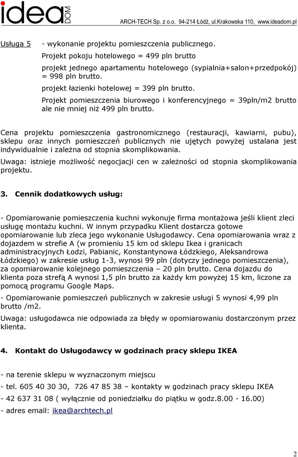 Cena projektu pomieszczenia gastronomicznego (restauracji, kawiarni, pubu), sklepu oraz innych pomieszczeń publicznych nie ujętych powyżej ustalana jest indywidualnie i zależna od stopnia