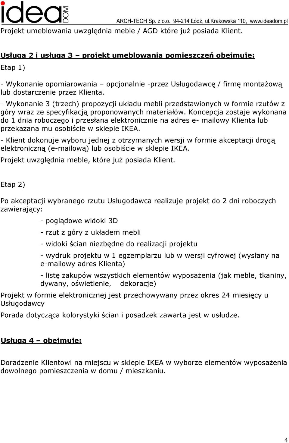 Koncepcja zostaje wykonana do 1 dnia roboczego i przesłana elektronicznie na adres e- mailowy Klienta lub przekazana mu osobiście w sklepie IKEA.