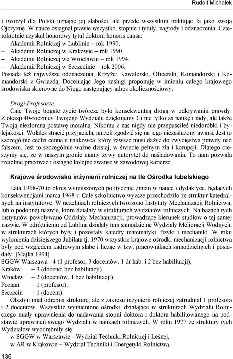 Rolniczej w Szczecinie rok 2006. Posiada też najwyższe odznaczenia, Krzyże: Kawalerski, Oficerski, Komandorski i Komandorski z Gwiazdą.