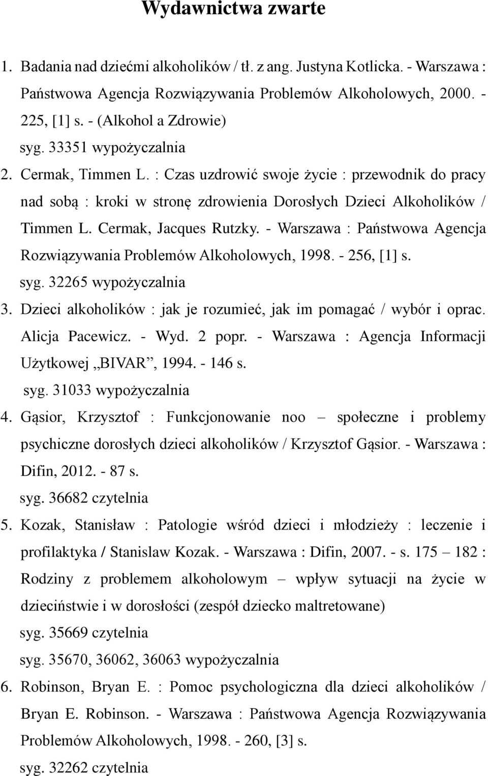 - Warszawa : Państwowa Agencja Rozwiązywania Problemów Alkoholowych, 1998. - 256, [1] s. syg. 32265 wypożyczalnia 3. Dzieci alkoholików : jak je rozumieć, jak im pomagać / wybór i oprac.