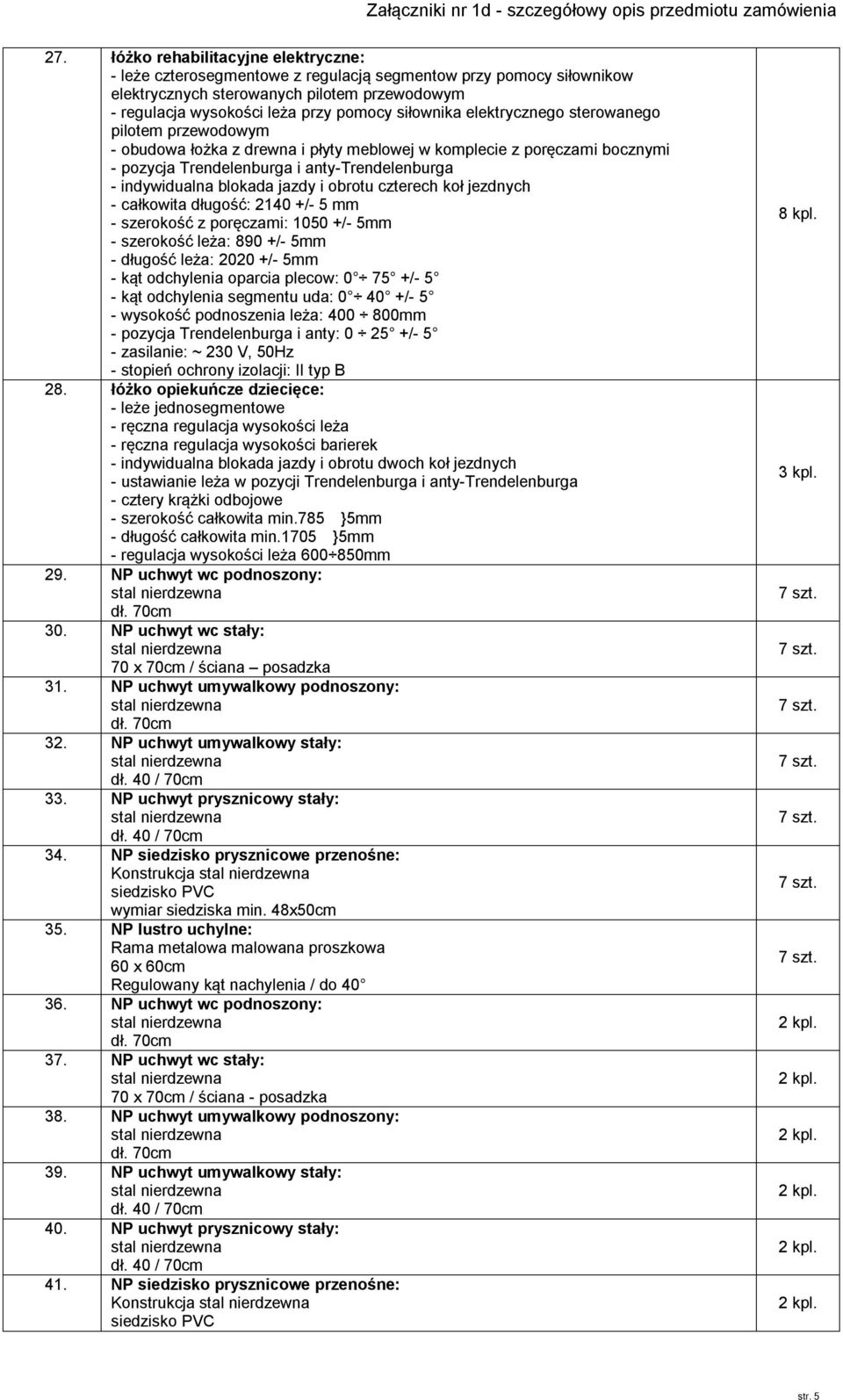 blokada jazdy i obrotu czterech koł jezdnych - całkowita długość: 2140 +/- 5 mm - szerokość z poręczami: 1050 +/- 5mm - szerokość leża: 890 +/- 5mm - długość leża: 2020 +/- 5mm - kąt odchylenia