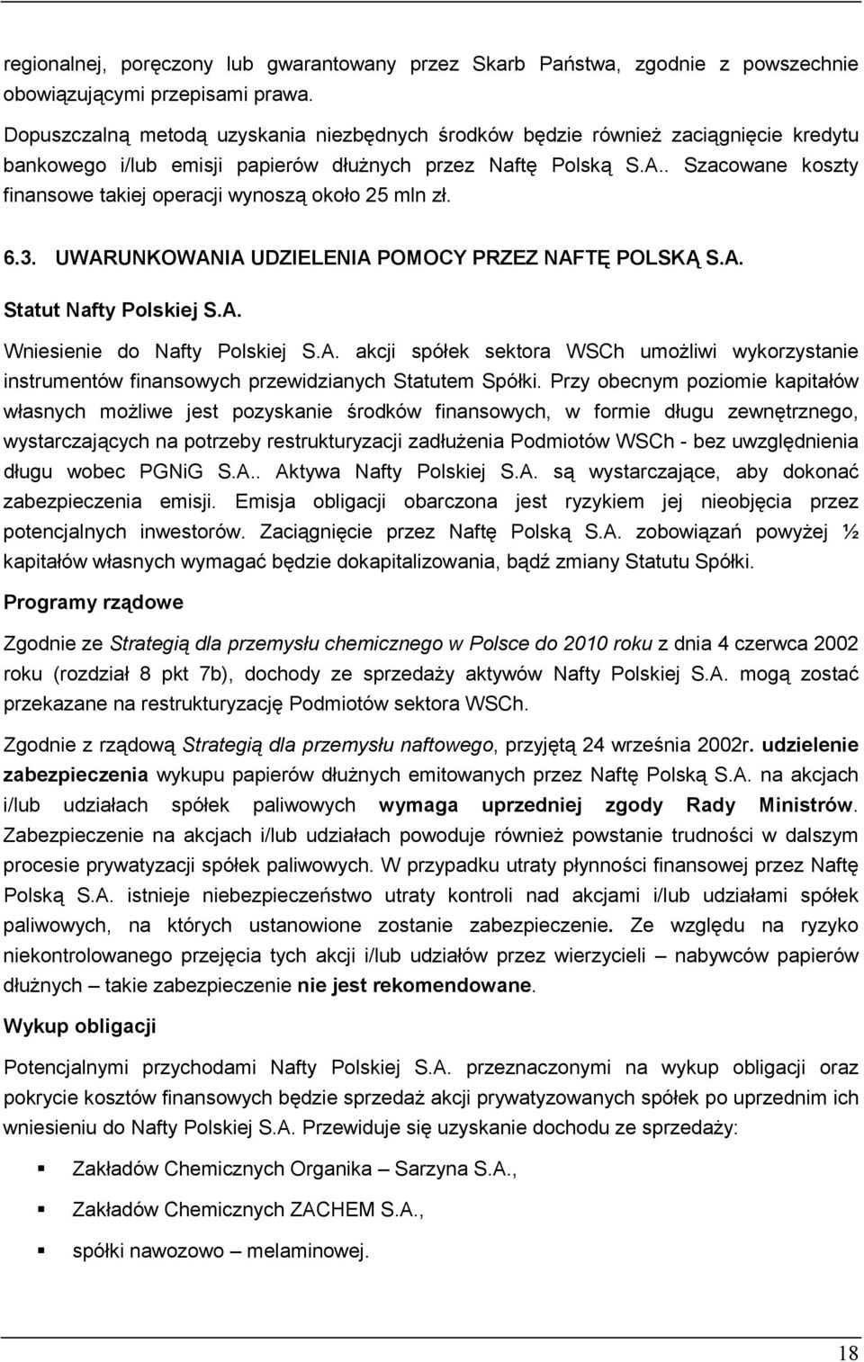 . Szacowane koszty finansowe takiej operacji wynoszą około 25 mln zł. 6.3. UWARUNKOWANIA UDZIELENIA POMOCY PRZEZ NAFTĘ POLSKĄ S.A. Statut Nafty Polskiej S.A. Wniesienie do Nafty Polskiej S.A. akcji spółek sektora WSCh umożliwi wykorzystanie instrumentów finansowych przewidzianych Statutem Spółki.