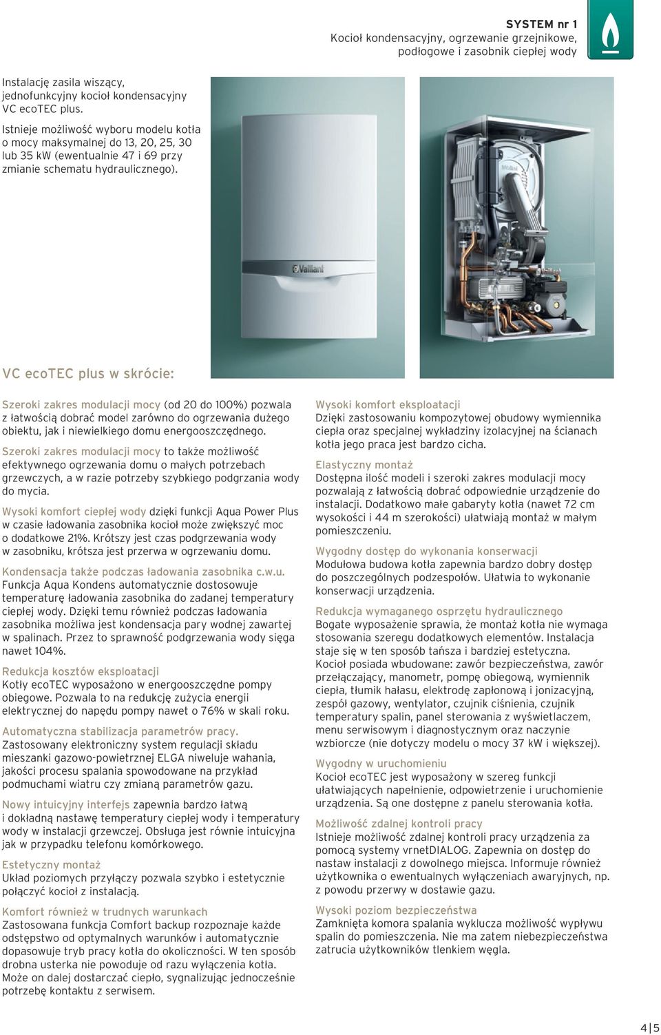 VC ecotec plus w skrócie: Szeroki zakres modulacji mocy (od 20 do 00%) pozwala z łatwością dobrać model zarówno do ogrzewania dużego obiektu, jak i niewielkiego domu energooszczędnego.