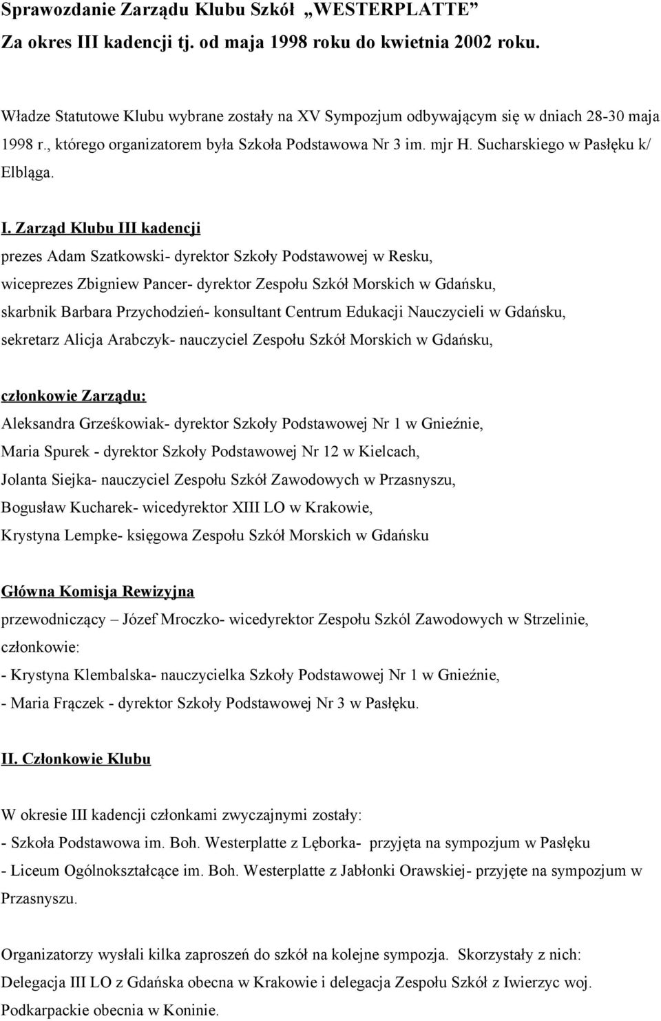 Zarząd Klubu III kadencji prezes Adam Szatkowski- dyrektor Szkoły Podstawowej w Resku, wiceprezes Zbigniew Pancer- dyrektor Zespołu Szkół Morskich w Gdańsku, skarbnik Barbara Przychodzień- konsultant