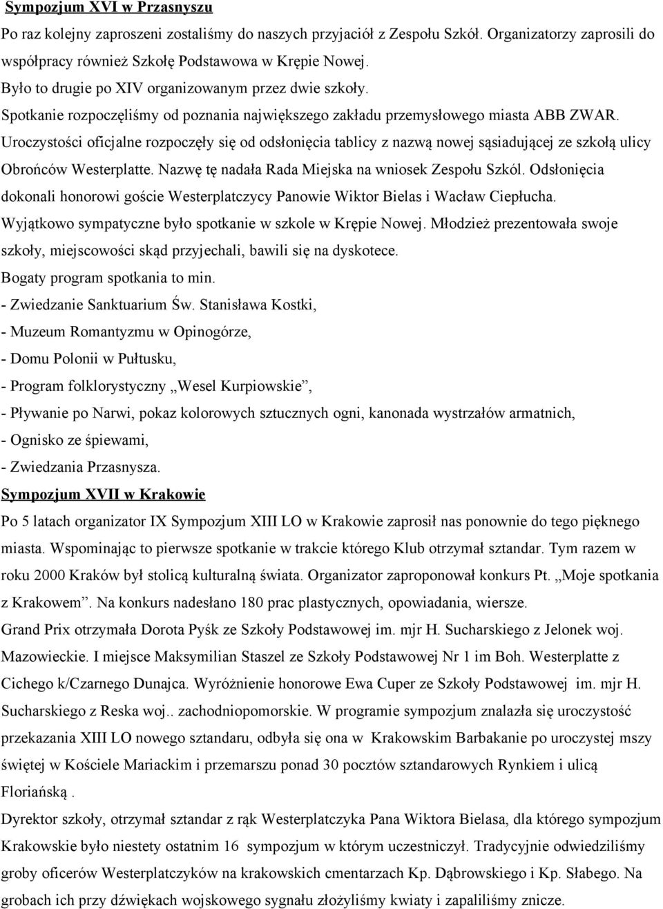 Uroczystości oficjalne rozpoczęły się od odsłonięcia tablicy z nazwą nowej sąsiadującej ze szkołą ulicy Obrońców Westerplatte. Nazwę tę nadała Rada Miejska na wniosek Zespołu Szkól.