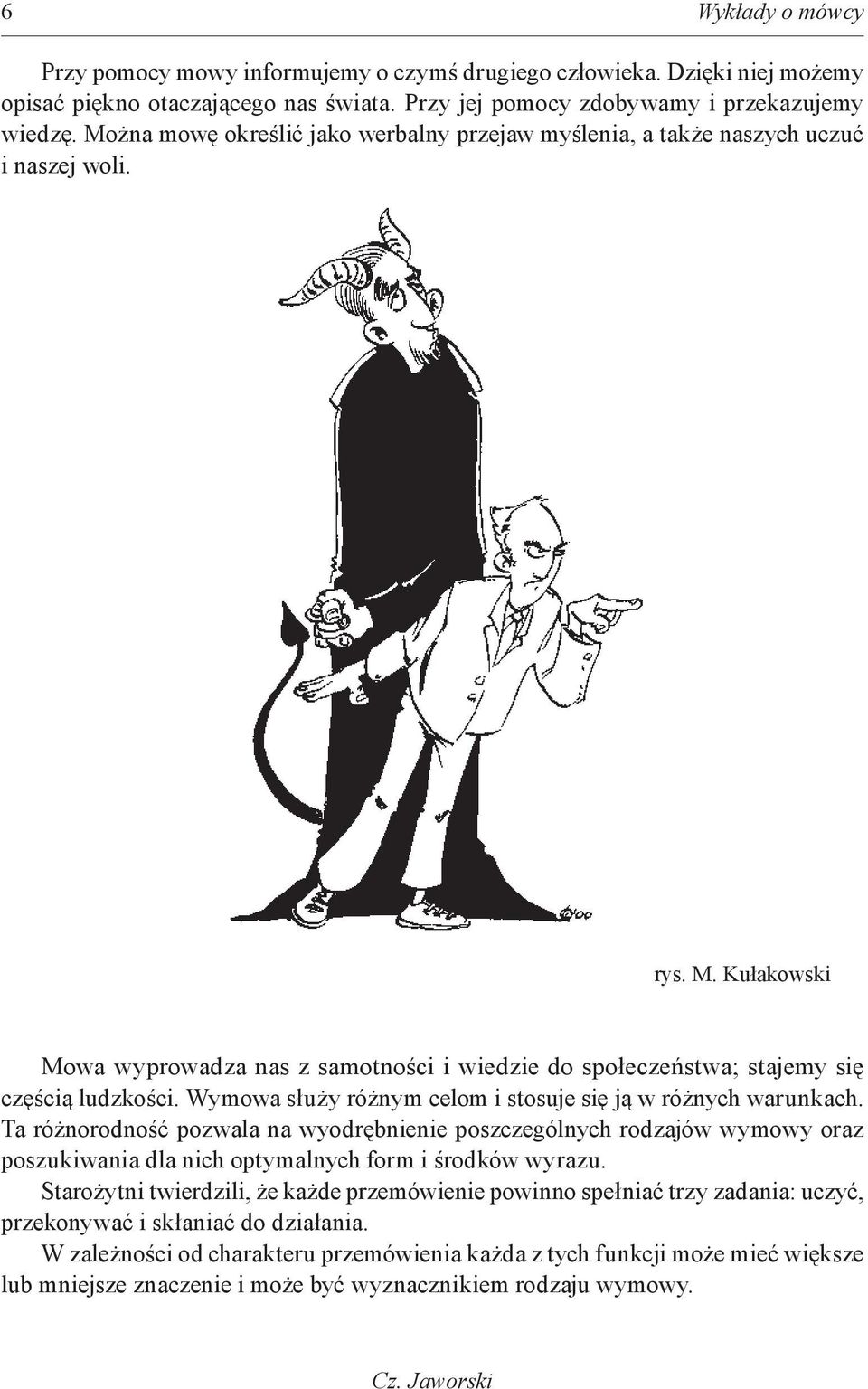 Wymowa służy różnym celom i stosuje się ją w różnych warunkach. Ta różnorodność pozwala na wyodrębnienie poszczególnych rodzajów wymowy oraz poszukiwania dla nich optymalnych form i środków wyrazu.