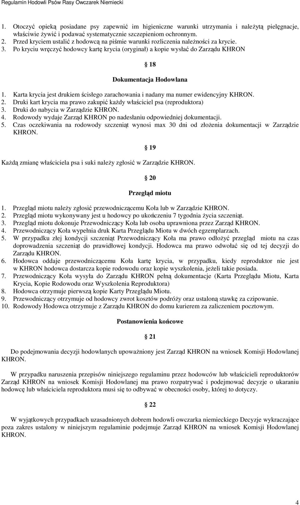 Karta krycia jest drukiem ścisłego zarachowania i nadany ma numer ewidencyjny 2. Druki kart krycia ma prawo zakupić kaŝdy właściciel psa (reproduktora) 3. Druki do nabycia w Zarządzie 4.