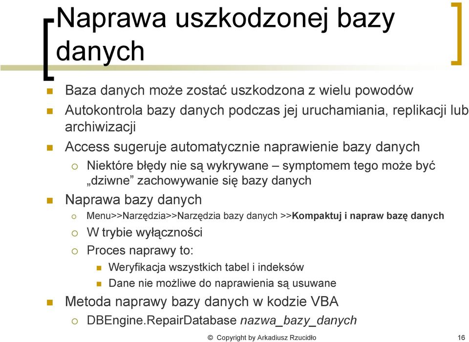 Naprawa bazy danych Menu>>Narzędzia>>Narzędzia bazy danych >>Kompaktuj i napraw bazę danych W trybie wyłączności Proces naprawy to: Weryfikacja wszystkich