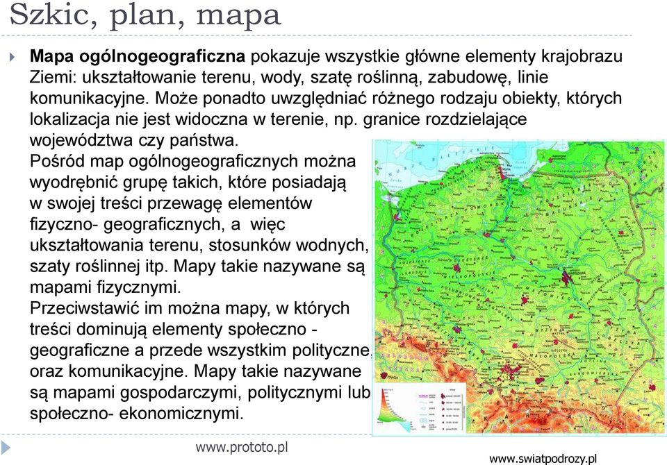 Pośród map ogólnogeograficznych można wyodrębnić grupę takich, które posiadają w swojej treści przewagę elementów fizyczno- geograficznych, a więc ukształtowania terenu, stosunków wodnych, szaty