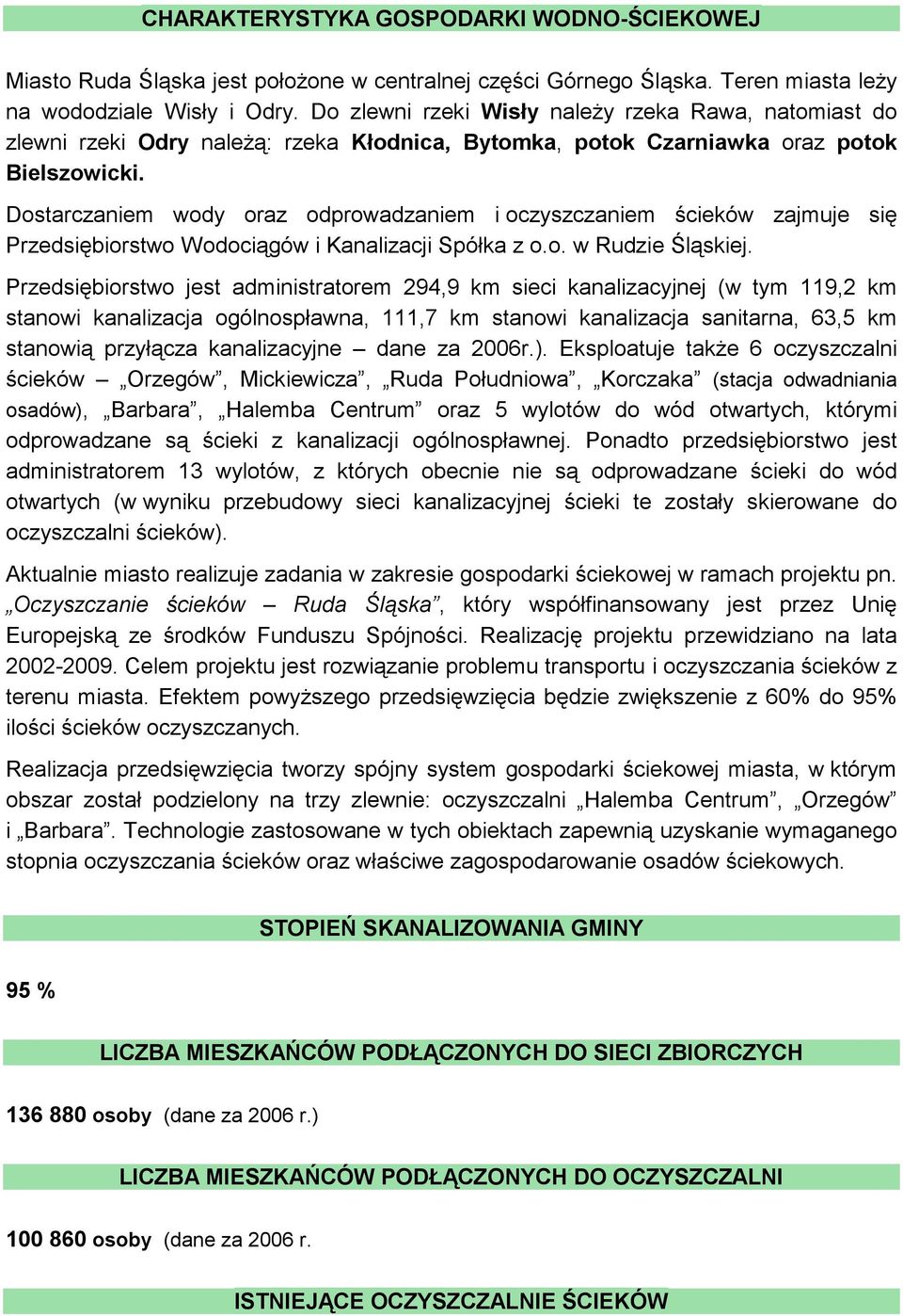 Dostarczaniem wody oraz odprowadzaniem i oczyszczaniem ścieków zajmuje się Przedsiębiorstwo Wodociągów i Kanalizacji Spółka z o.o. w Rudzie Śląskiej.