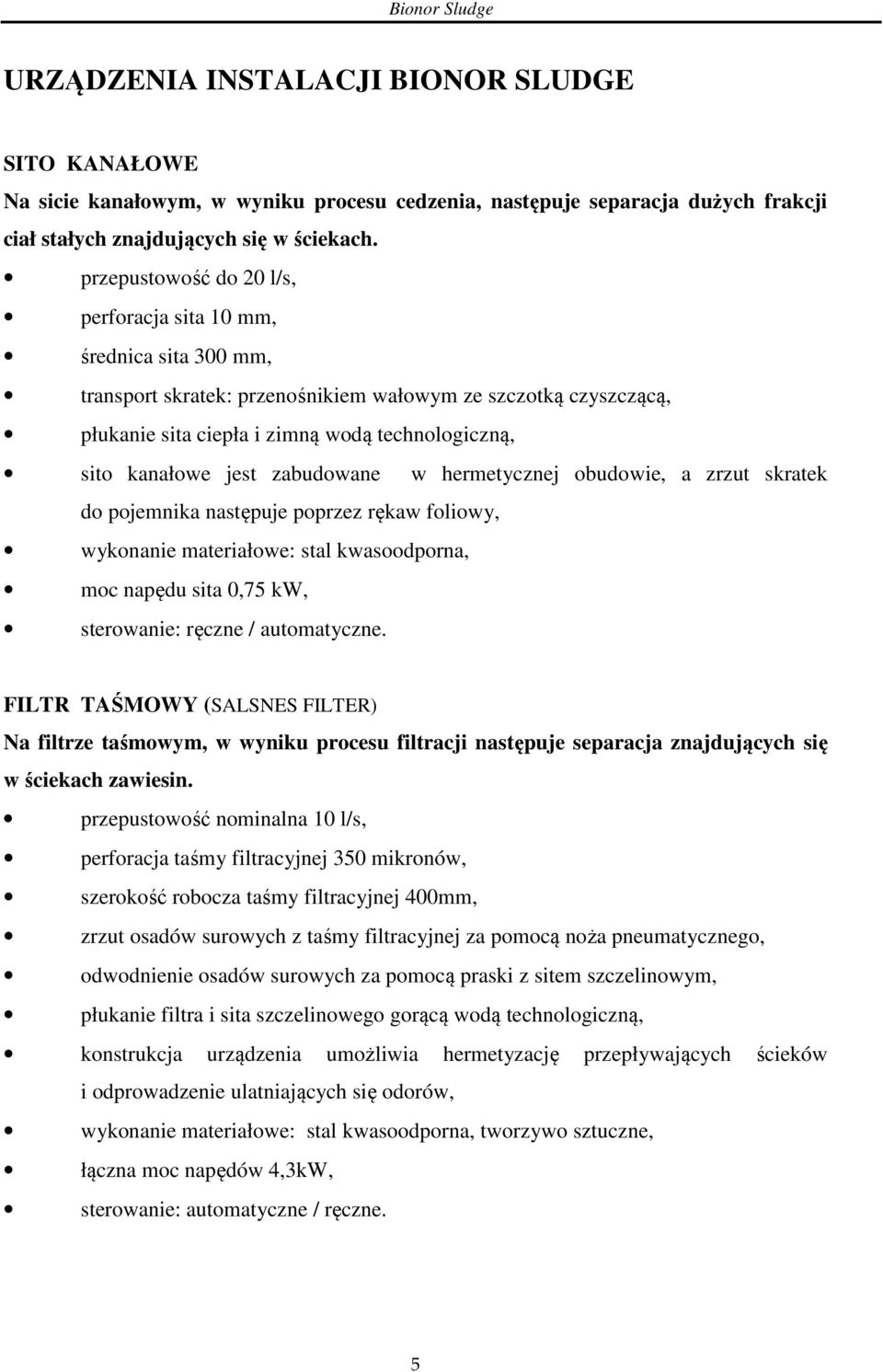 jest zabudowane w hermetycznej obudowie, a zrzut skratek do pojemnika następuje poprzez rękaw foliowy, wykonanie materiałowe: stal kwasoodporna, moc napędu sita 0,75 kw, sterowanie: ręczne /